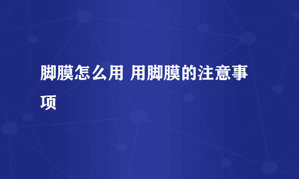 脚膜怎么用 用脚膜的注意事项