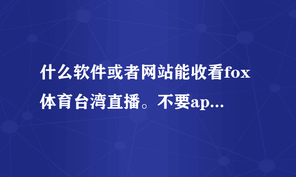 什么软件或者网站能收看fox体育台湾直播。不要app，要在电脑上看