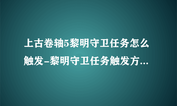 上古卷轴5黎明守卫任务怎么触发-黎明守卫任务触发方法攻略介绍