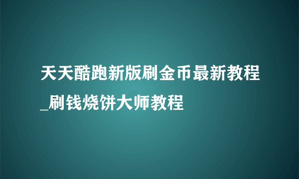 天天酷跑新版刷金币最新教程_刷钱烧饼大师教程
