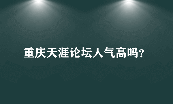 重庆天涯论坛人气高吗？