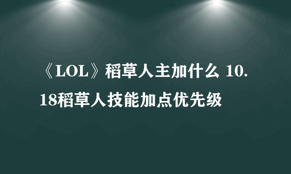 《LOL》稻草人主加什么 10.18稻草人技能加点优先级