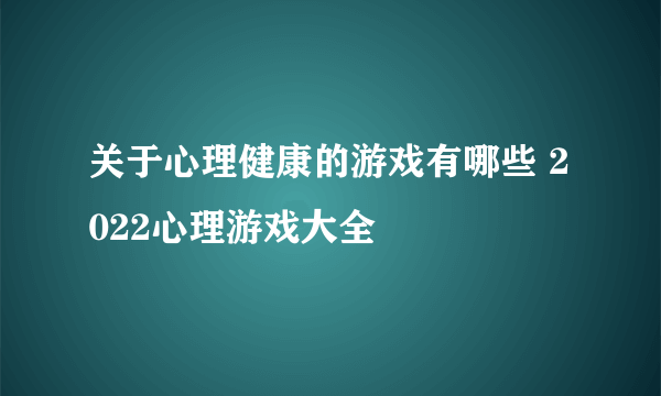 关于心理健康的游戏有哪些 2022心理游戏大全