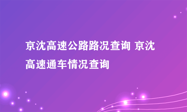 京沈高速公路路况查询 京沈高速通车情况查询