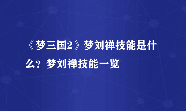 《梦三国2》梦刘禅技能是什么？梦刘禅技能一览