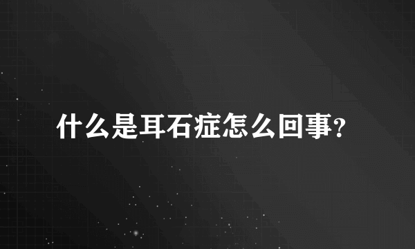 什么是耳石症怎么回事？