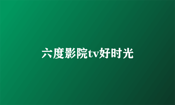 六度影院tv好时光