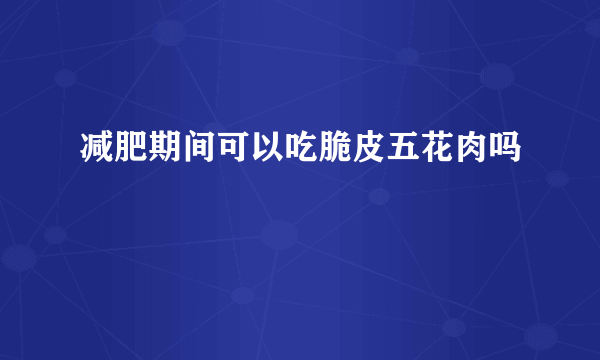减肥期间可以吃脆皮五花肉吗