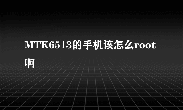 MTK6513的手机该怎么root啊