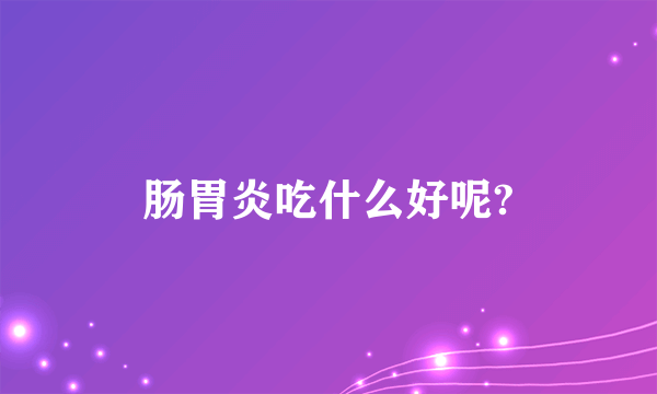 肠胃炎吃什么好呢?