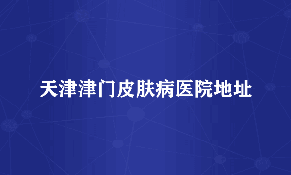 天津津门皮肤病医院地址
