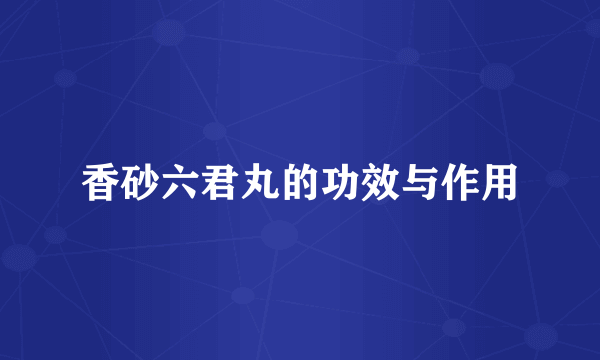 香砂六君丸的功效与作用