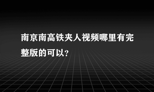 南京南高铁夹人视频哪里有完整版的可以？