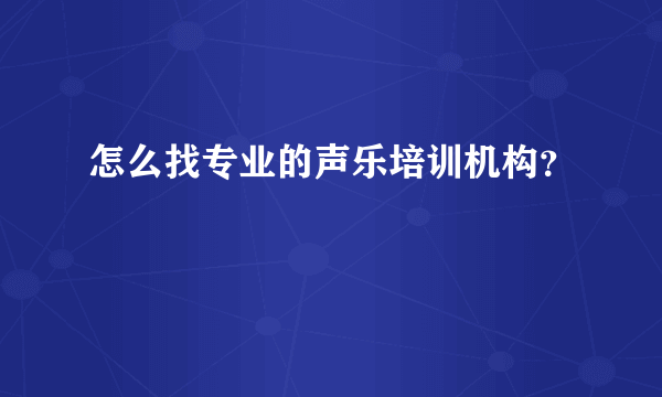 怎么找专业的声乐培训机构？