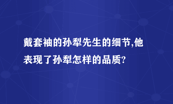 戴套袖的孙犁先生的细节,他表现了孙犁怎样的品质?