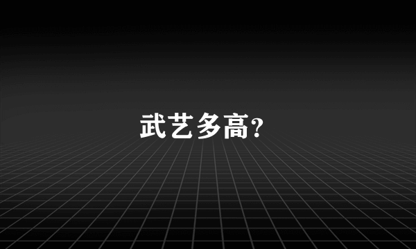 武艺多高？
