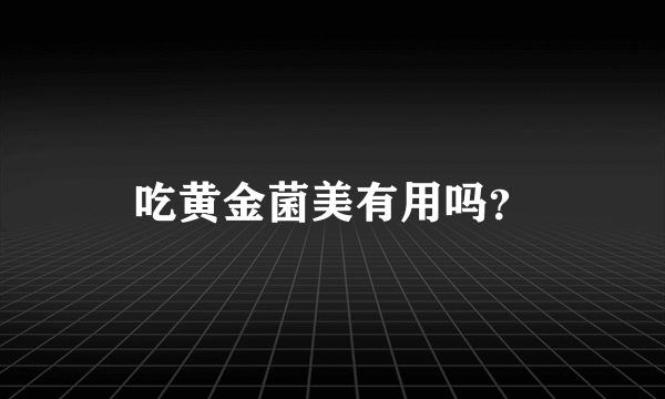 吃黄金菌美有用吗？