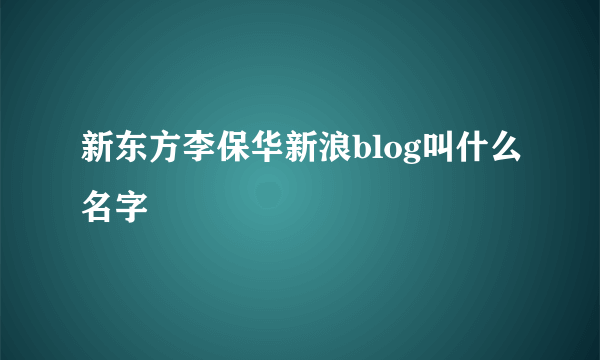 新东方李保华新浪blog叫什么名字