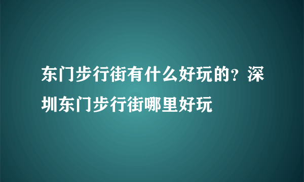 东门步行街有什么好玩的？深圳东门步行街哪里好玩