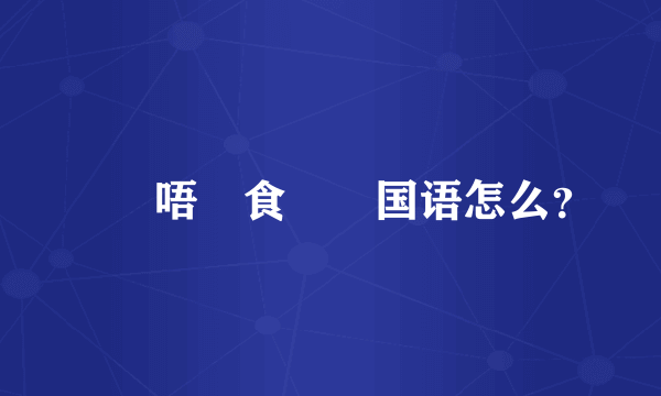 蠟頭唔襯食雞肶国语怎么？