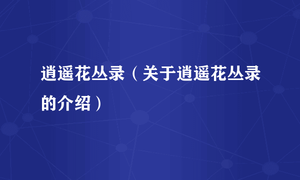 逍遥花丛录（关于逍遥花丛录的介绍）