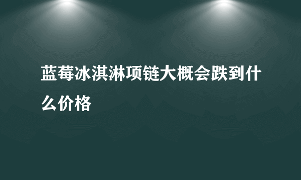蓝莓冰淇淋项链大概会跌到什么价格