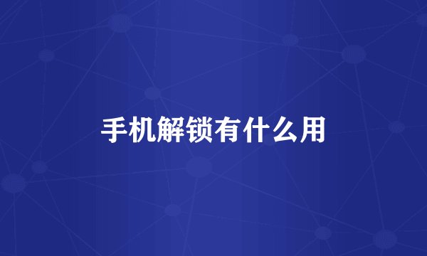 手机解锁有什么用