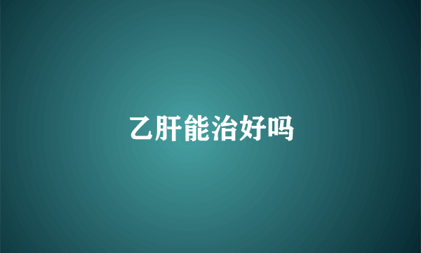 乙肝能治好吗