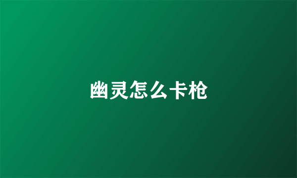 幽灵怎么卡枪