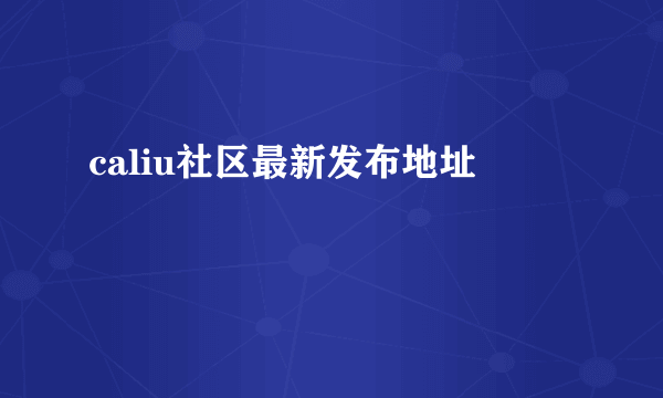 caliu社区最新发布地址
