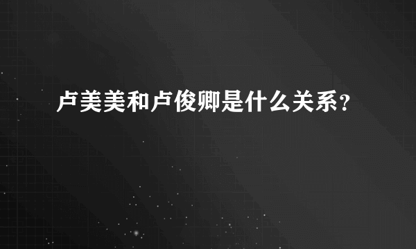 卢美美和卢俊卿是什么关系？