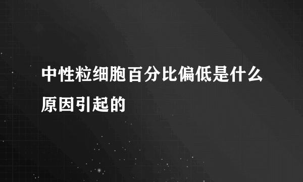 中性粒细胞百分比偏低是什么原因引起的