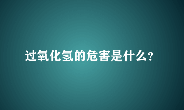 过氧化氢的危害是什么？