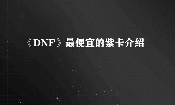 《DNF》最便宜的紫卡介绍