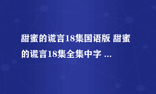 甜蜜的谎言18集国语版 甜蜜的谎言18集全集中字 泰剧甜蜜的谎言第18集