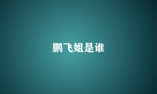 鹏飞姐是谁