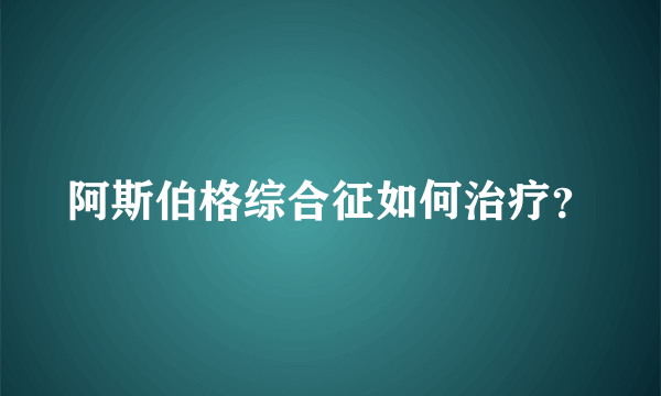 阿斯伯格综合征如何治疗？