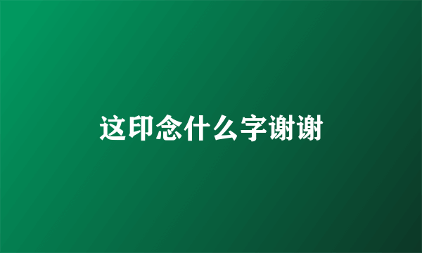 这印念什么字谢谢