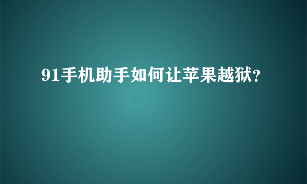 91手机助手如何让苹果越狱？