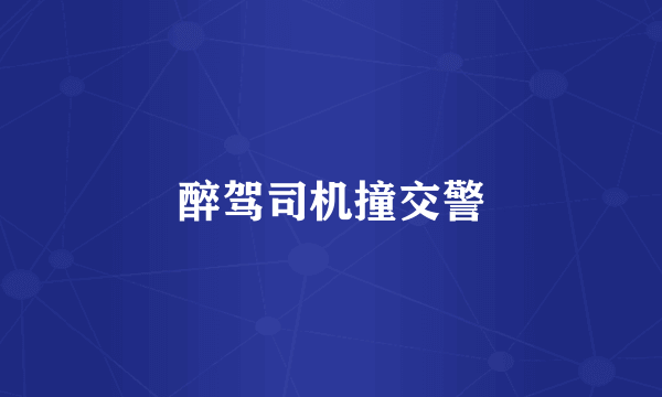 醉驾司机撞交警