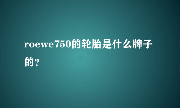roewe750的轮胎是什么牌子的？