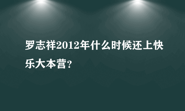 罗志祥2012年什么时候还上快乐大本营？