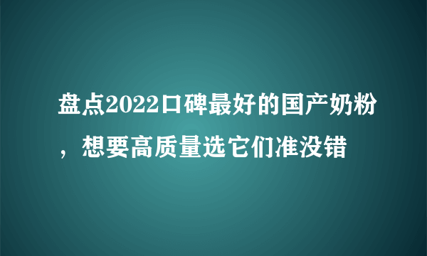 盘点2022口碑最好的国产奶粉，想要高质量选它们准没错