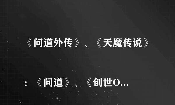 《问道外传》、《天魔传说》 
：《问道》、《创世OL》、《炫舞吧》
推广人填什么？