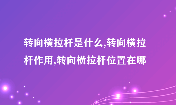 转向横拉杆是什么,转向横拉杆作用,转向横拉杆位置在哪
