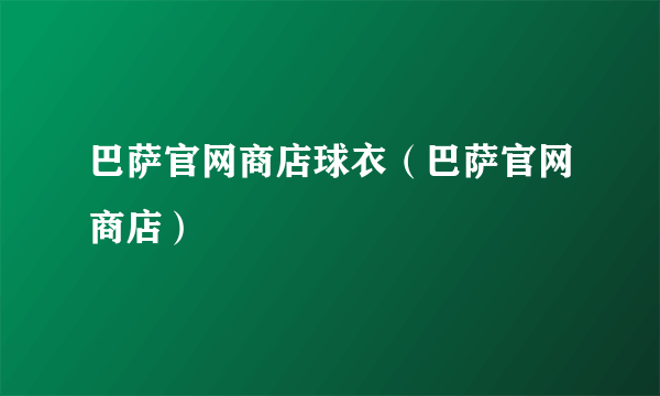 巴萨官网商店球衣（巴萨官网商店）