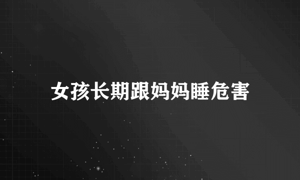 女孩长期跟妈妈睡危害
