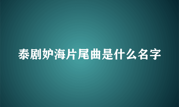 泰剧妒海片尾曲是什么名字