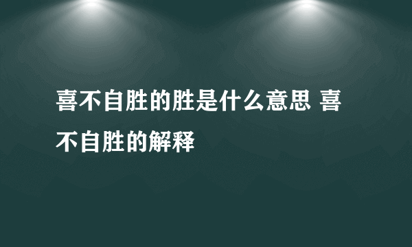 喜不自胜的胜是什么意思 喜不自胜的解释