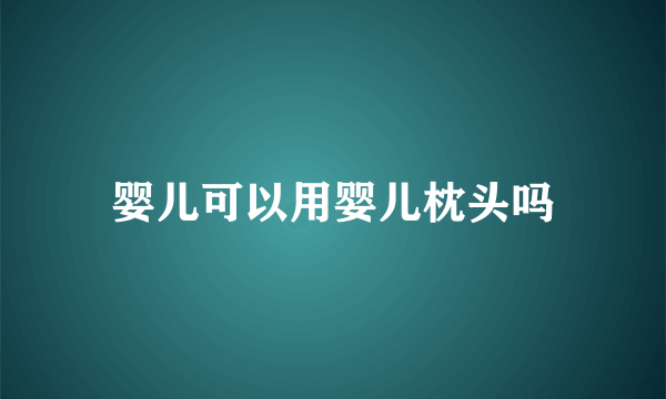 婴儿可以用婴儿枕头吗
